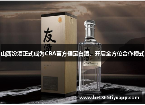 山西汾酒正式成为CBA官方指定白酒，开启全方位合作模式