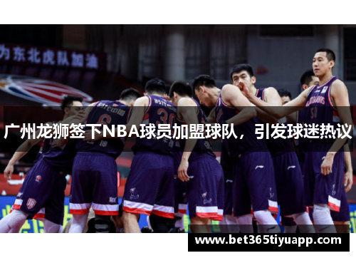 广州龙狮签下NBA球员加盟球队，引发球迷热议